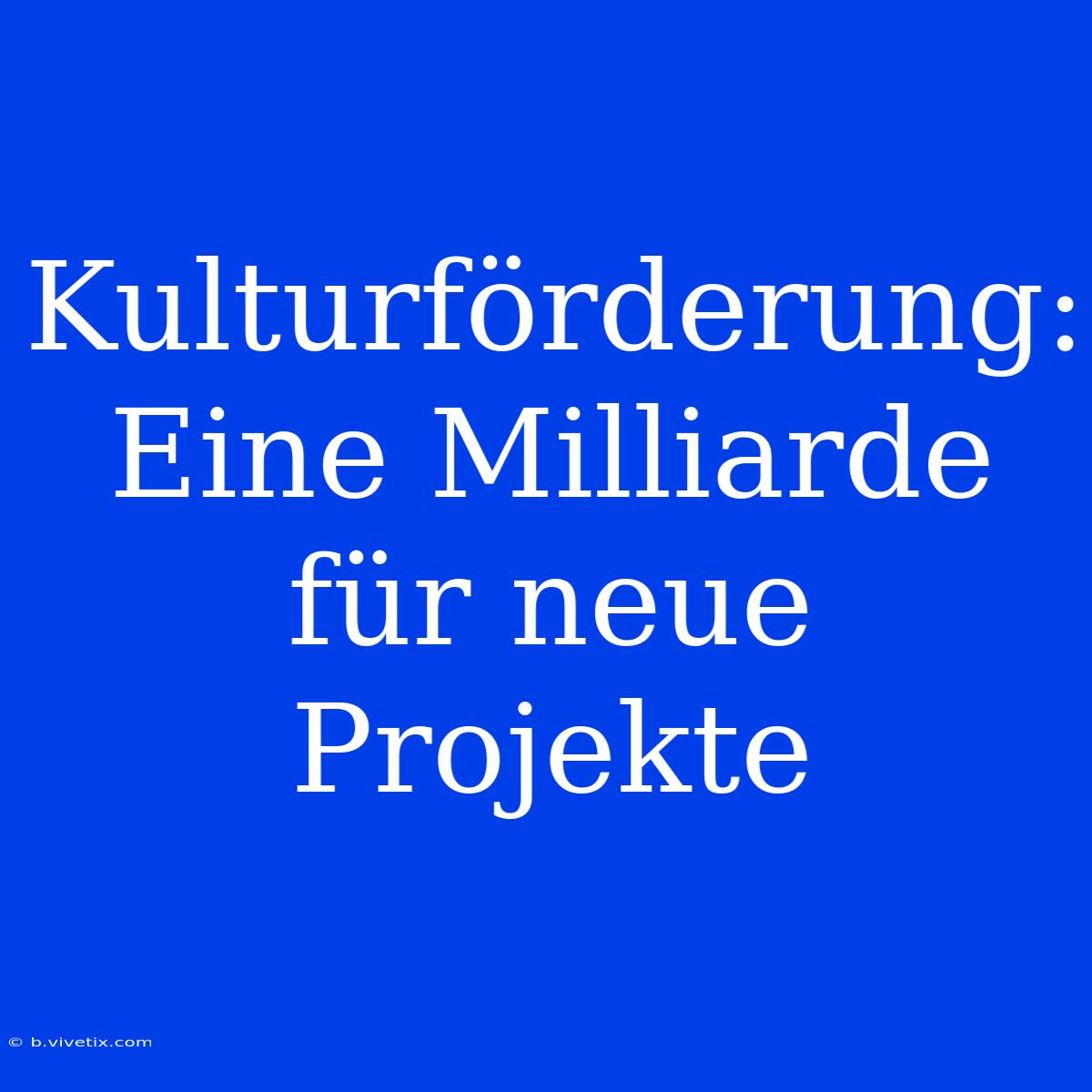 Kulturförderung: Eine Milliarde Für Neue Projekte