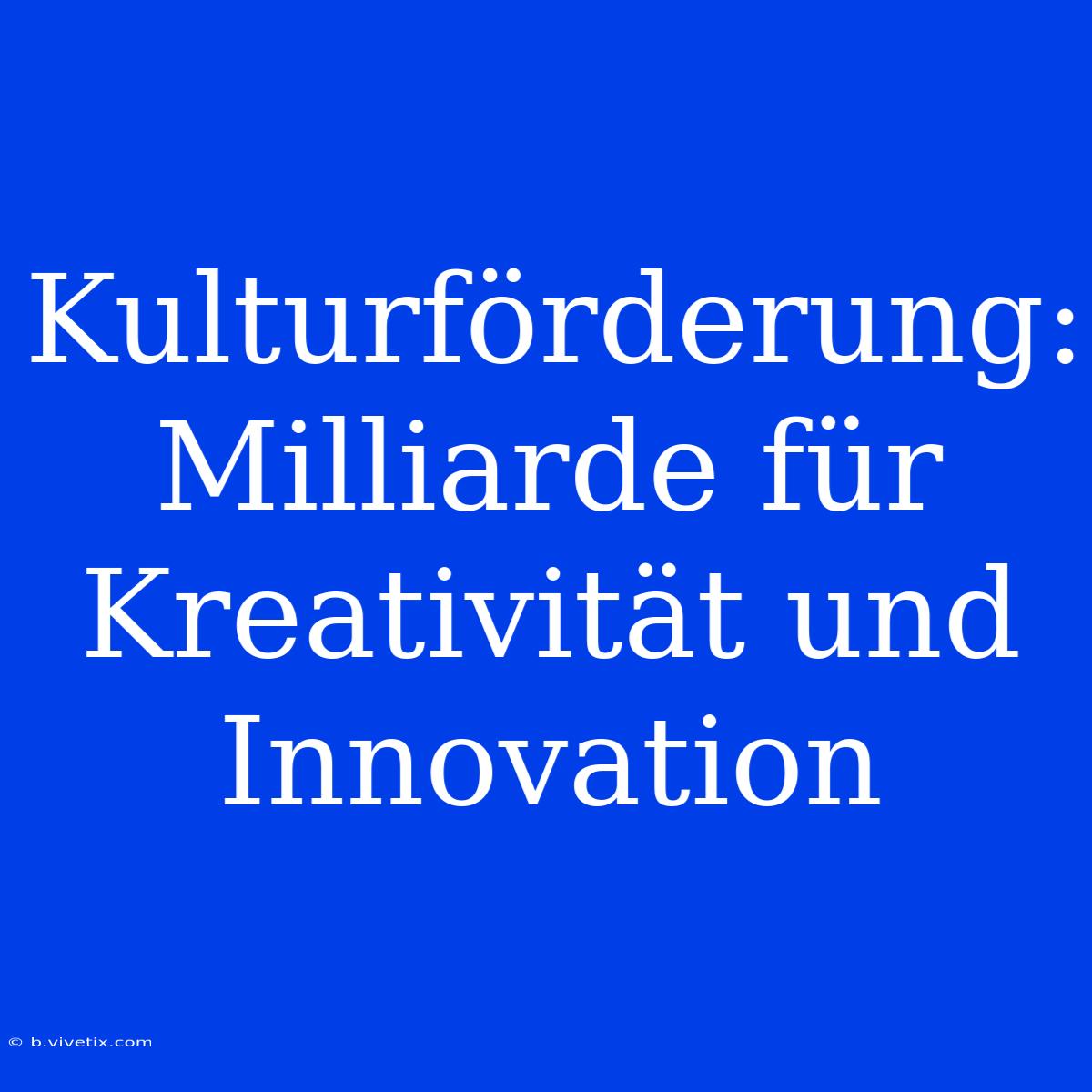 Kulturförderung: Milliarde Für Kreativität Und Innovation 