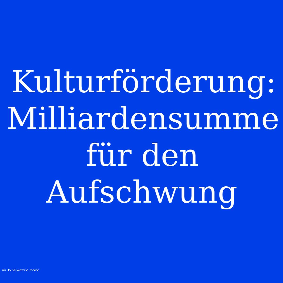 Kulturförderung: Milliardensumme Für Den Aufschwung