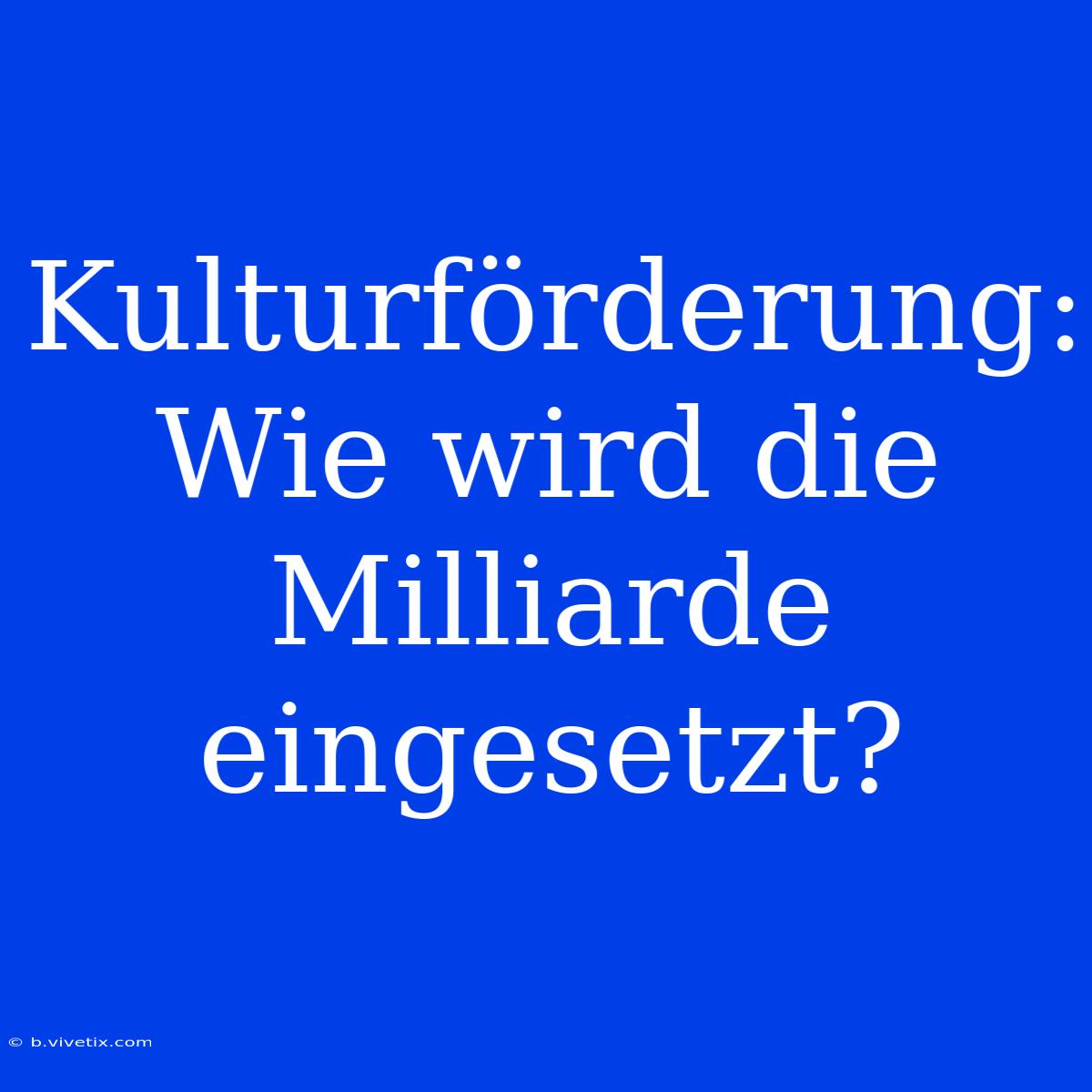 Kulturförderung: Wie Wird Die Milliarde Eingesetzt?