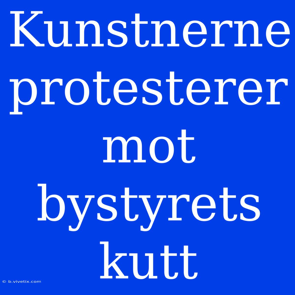 Kunstnerne Protesterer Mot Bystyrets Kutt