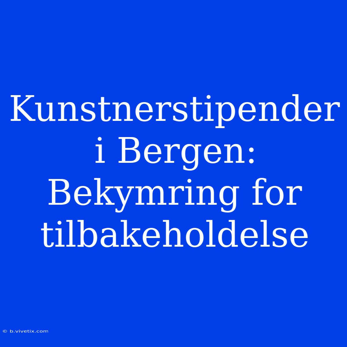 Kunstnerstipender I Bergen: Bekymring For Tilbakeholdelse