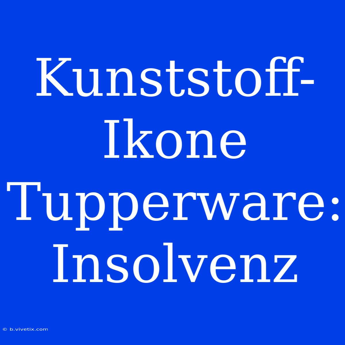 Kunststoff-Ikone Tupperware: Insolvenz