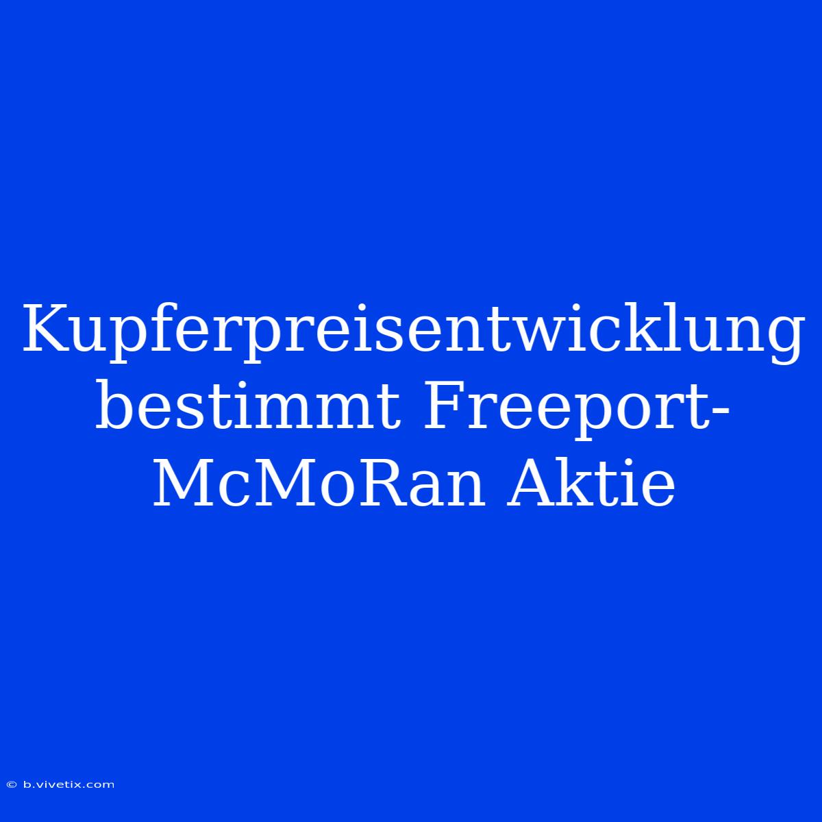 Kupferpreisentwicklung Bestimmt Freeport-McMoRan Aktie