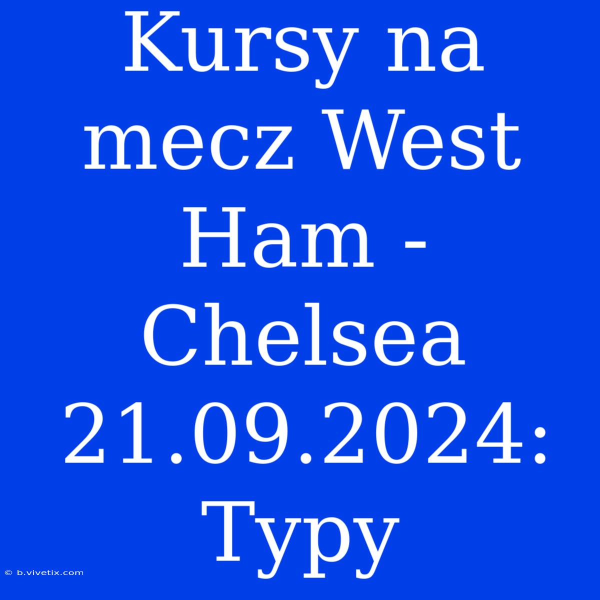 Kursy Na Mecz West Ham - Chelsea 21.09.2024: Typy