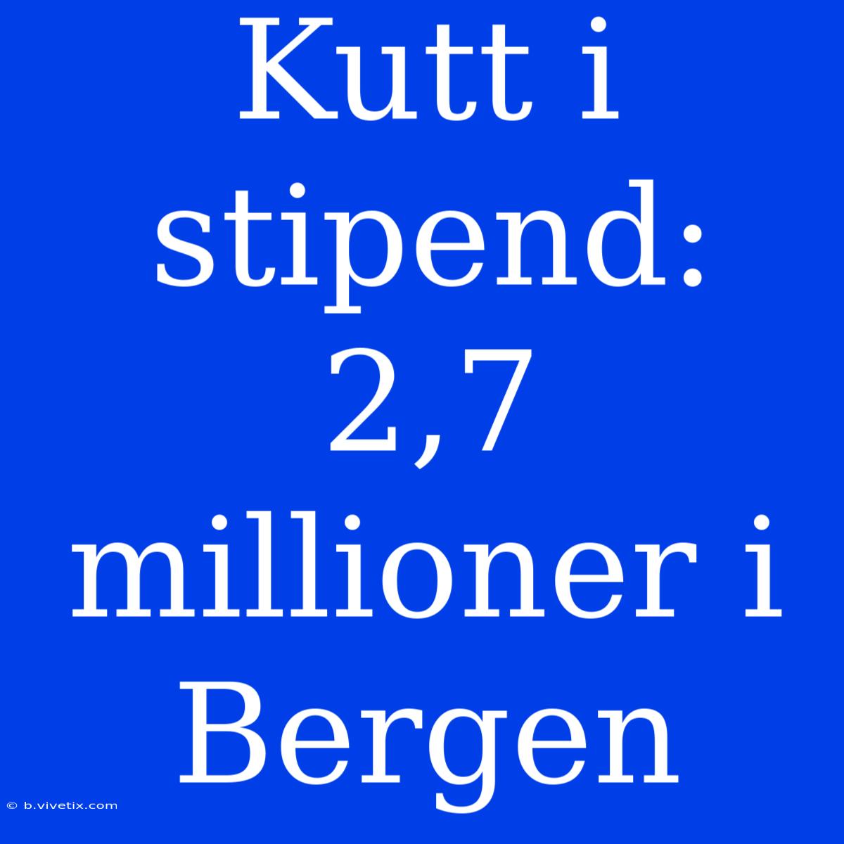 Kutt I Stipend: 2,7 Millioner I Bergen