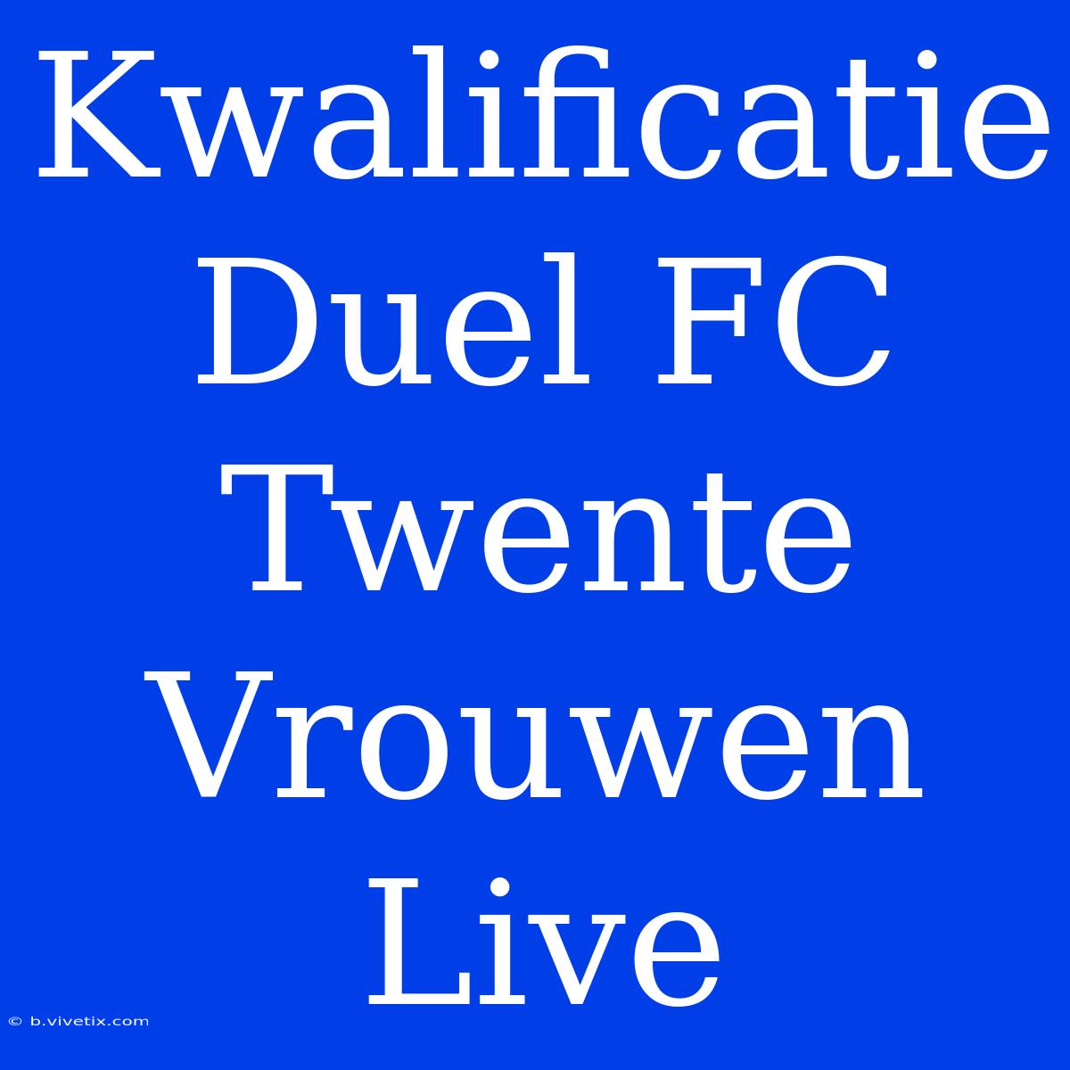 Kwalificatie Duel FC Twente Vrouwen Live