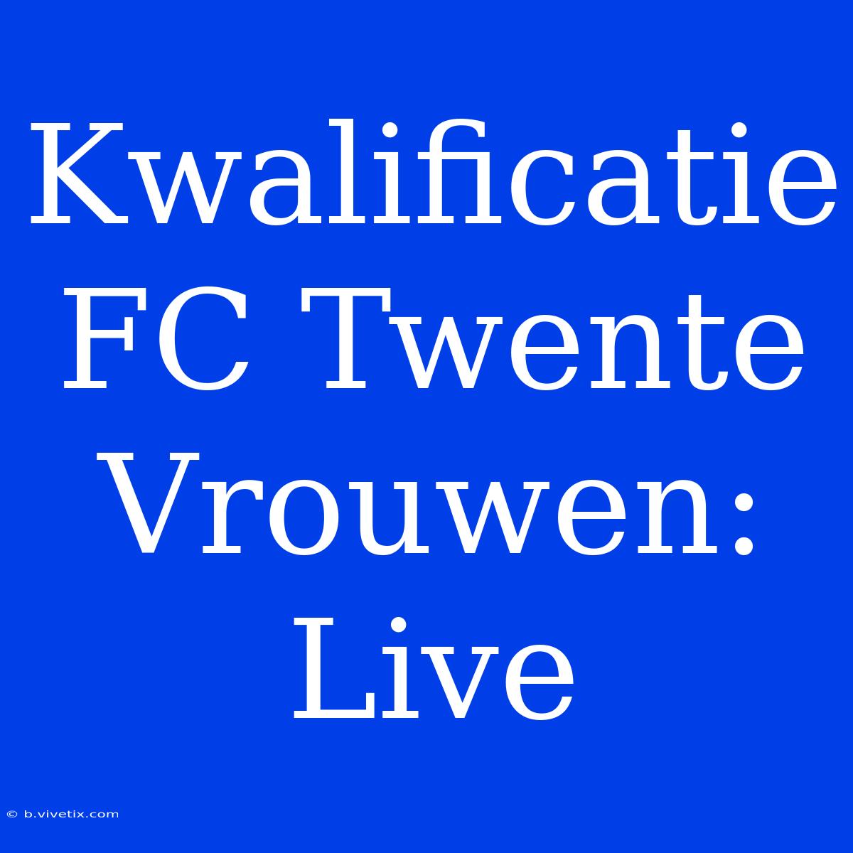 Kwalificatie FC Twente Vrouwen: Live 