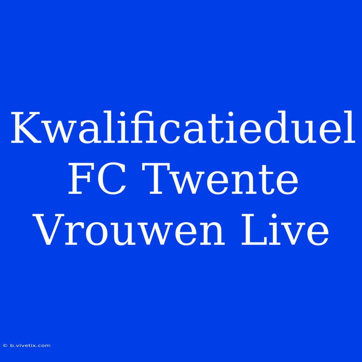 Kwalificatieduel FC Twente Vrouwen Live