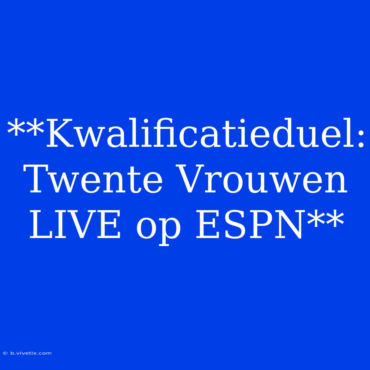 **Kwalificatieduel: Twente Vrouwen LIVE Op ESPN**