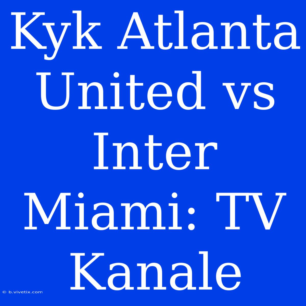 Kyk Atlanta United Vs Inter Miami: TV Kanale