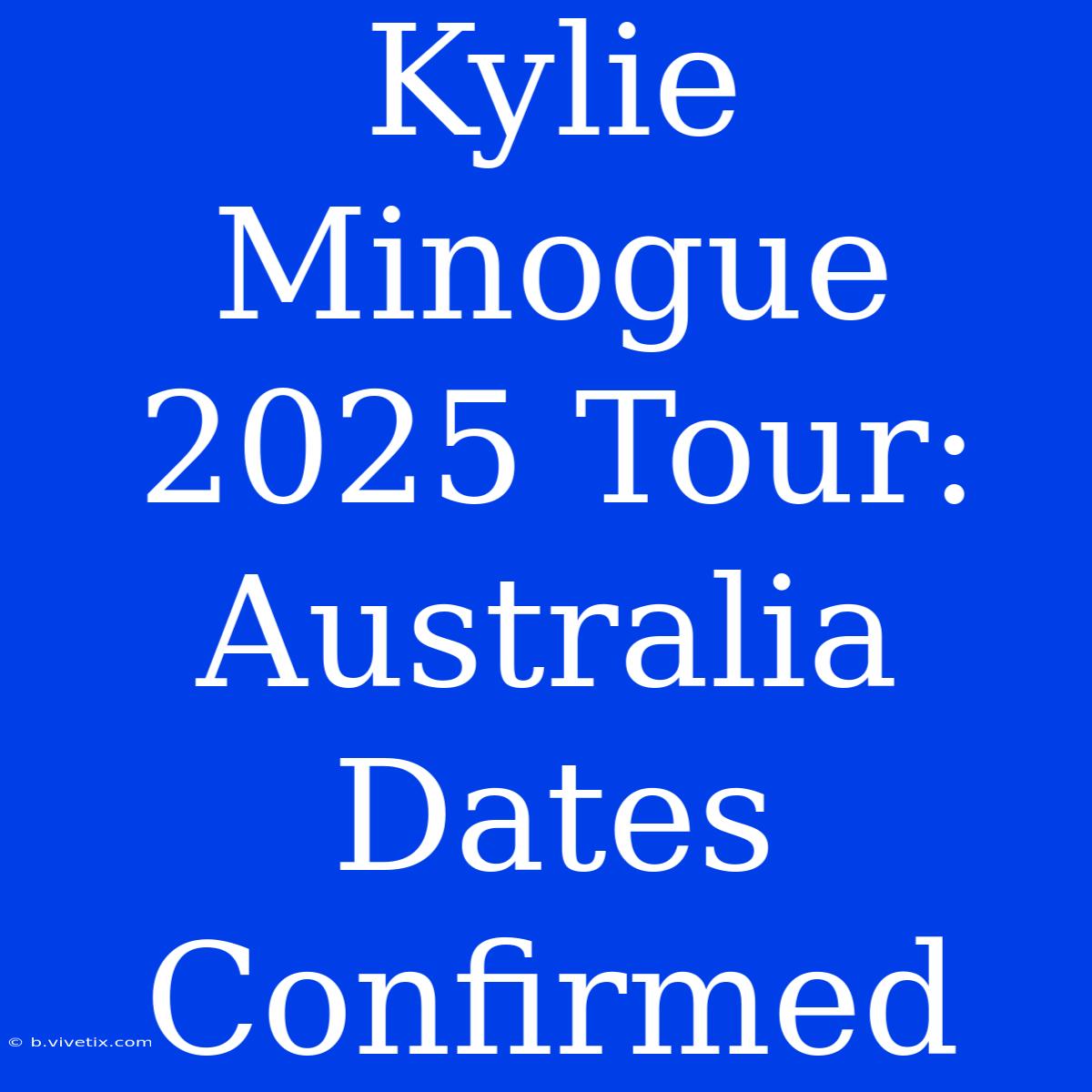 Kylie Minogue 2025 Tour: Australia Dates Confirmed