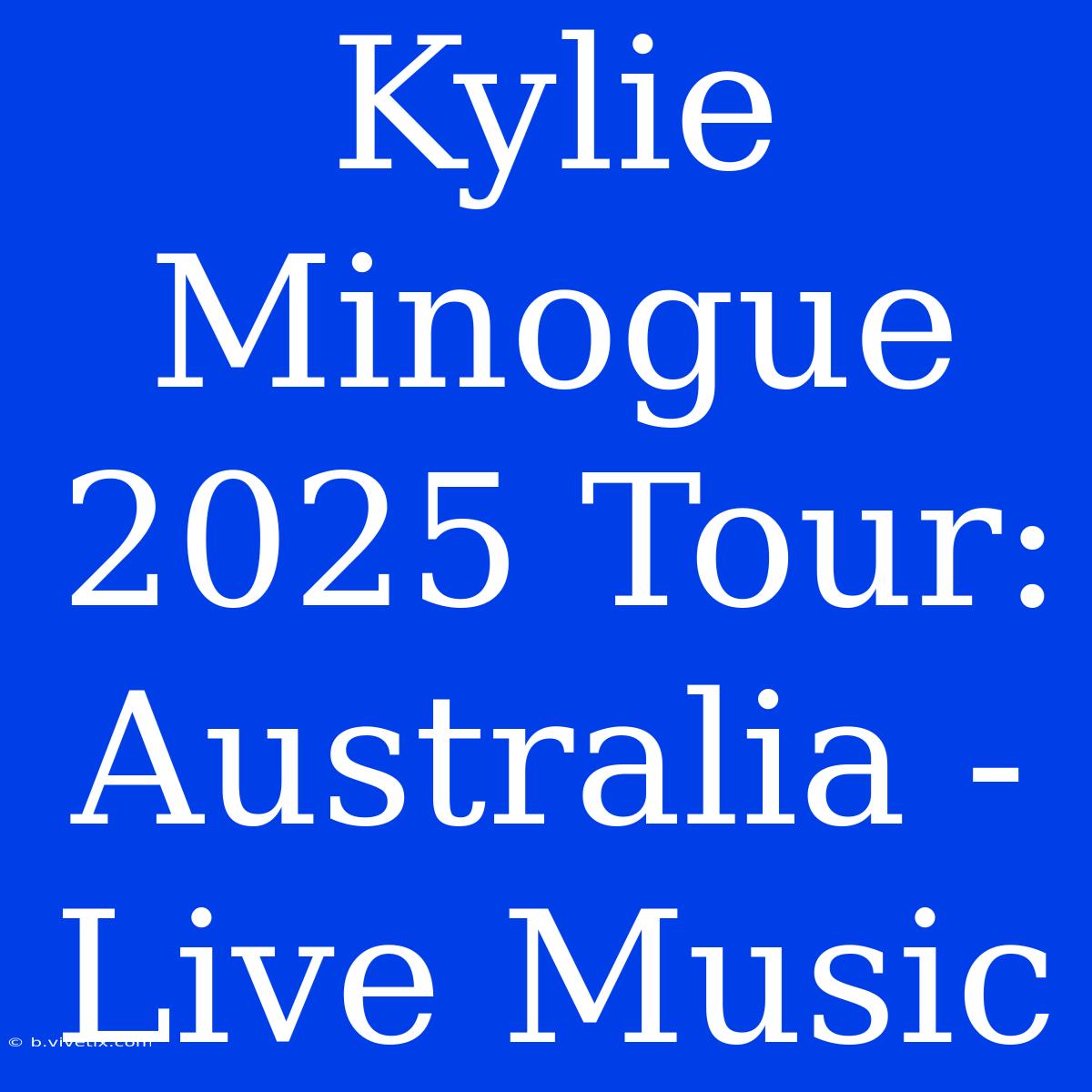 Kylie Minogue 2025 Tour: Australia - Live Music 