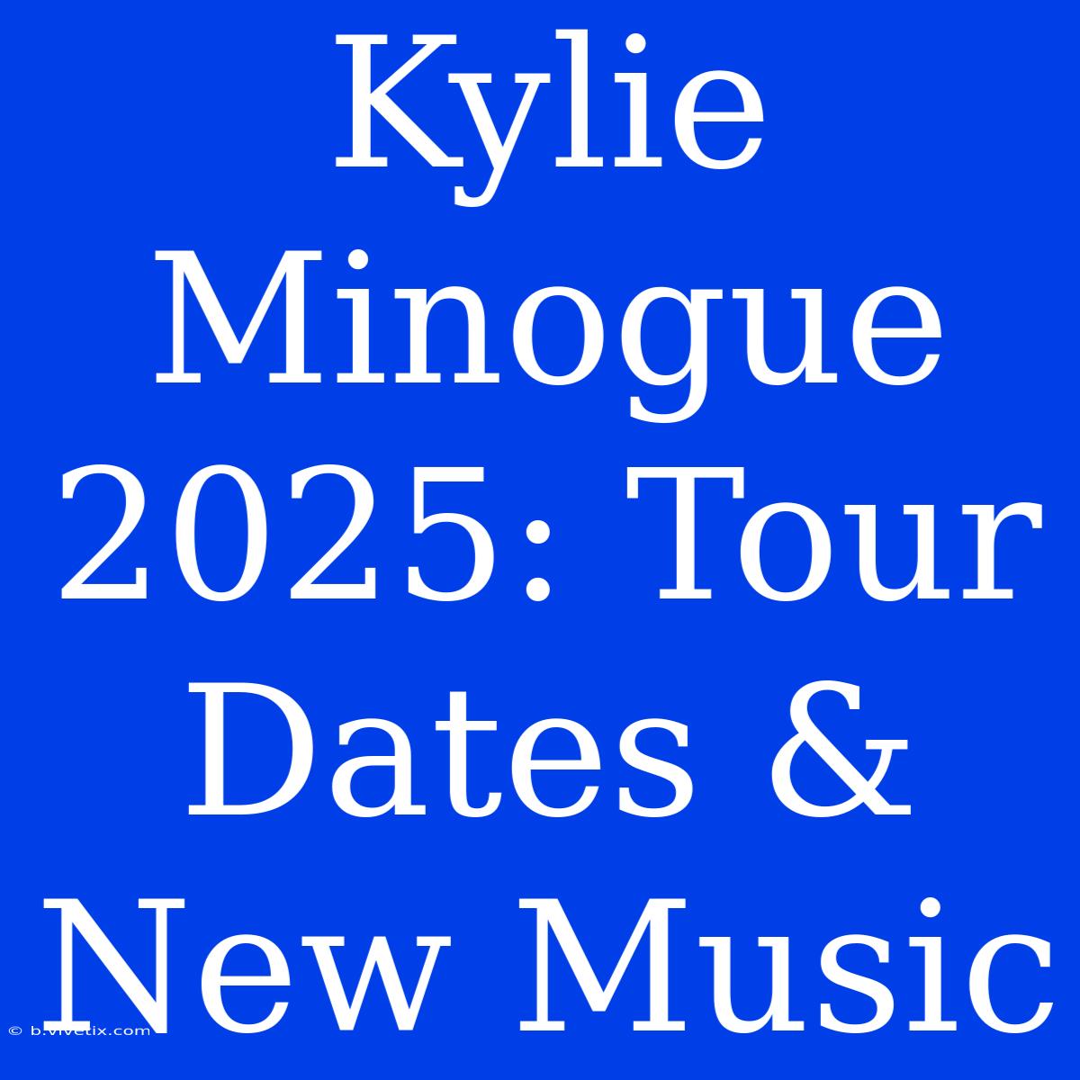 Kylie Minogue 2025: Tour Dates & New Music