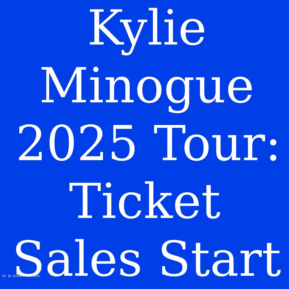 Kylie Minogue 2025 Tour: Ticket Sales Start