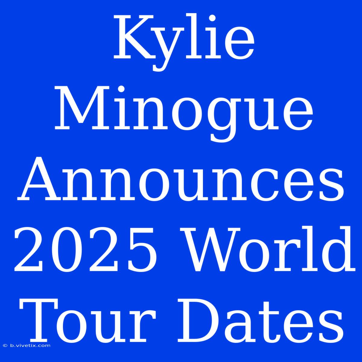 Kylie Minogue Announces 2025 World Tour Dates 