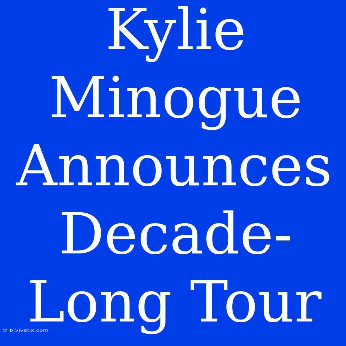 Kylie Minogue Announces Decade-Long Tour