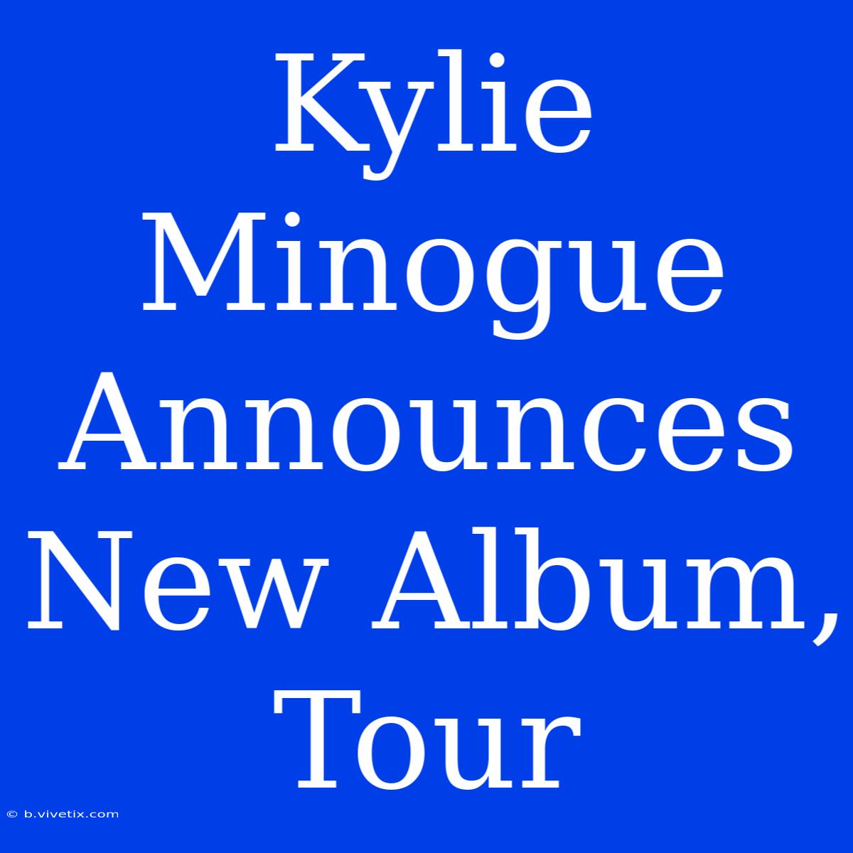 Kylie Minogue Announces New Album, Tour