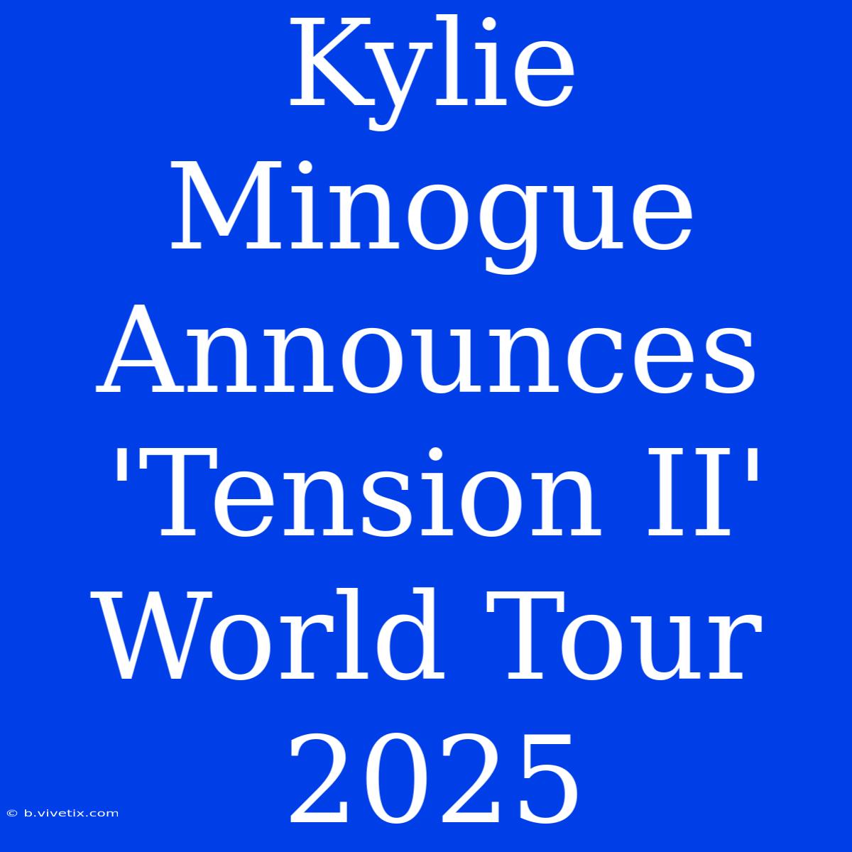 Kylie Minogue Announces 'Tension II' World Tour 2025