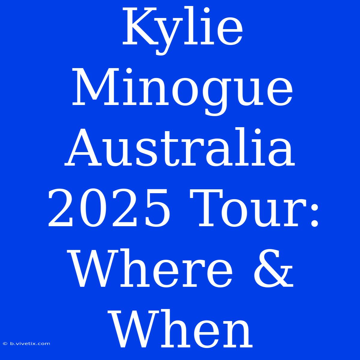 Kylie Minogue Australia 2025 Tour: Where & When