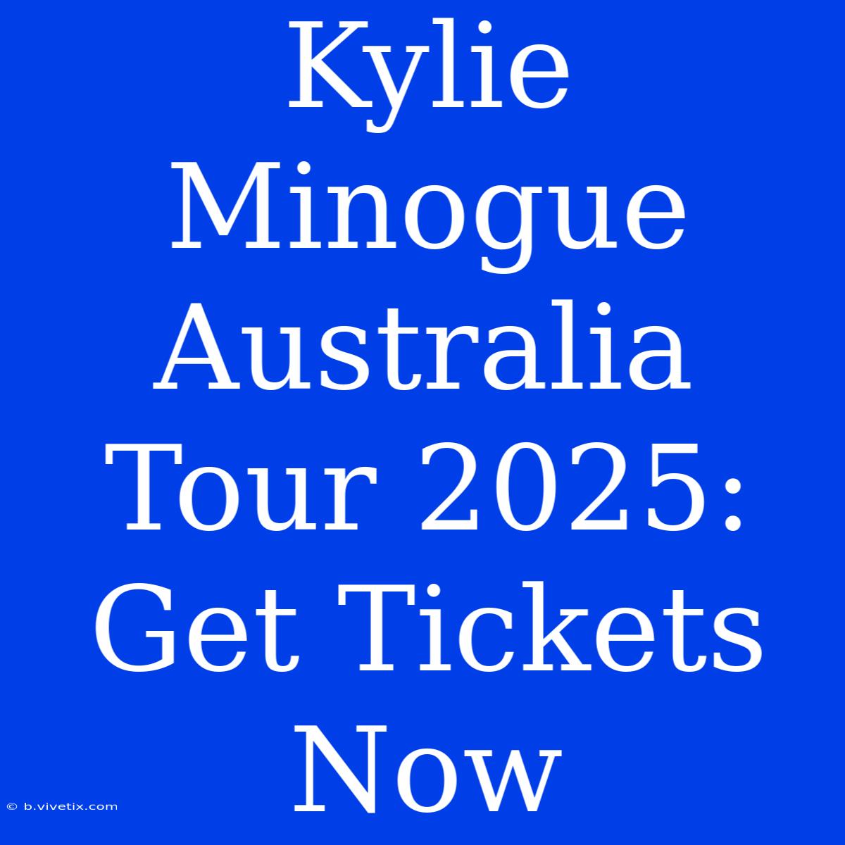 Kylie Minogue Australia Tour 2025: Get Tickets Now