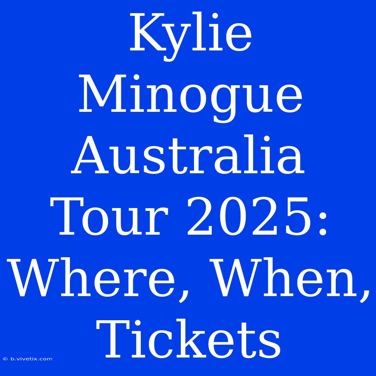 Kylie Minogue Australia Tour 2025: Where, When, Tickets