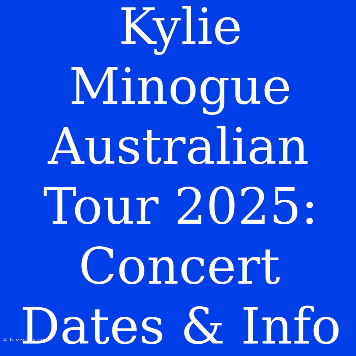 Kylie Minogue Australian Tour 2025: Concert Dates & Info