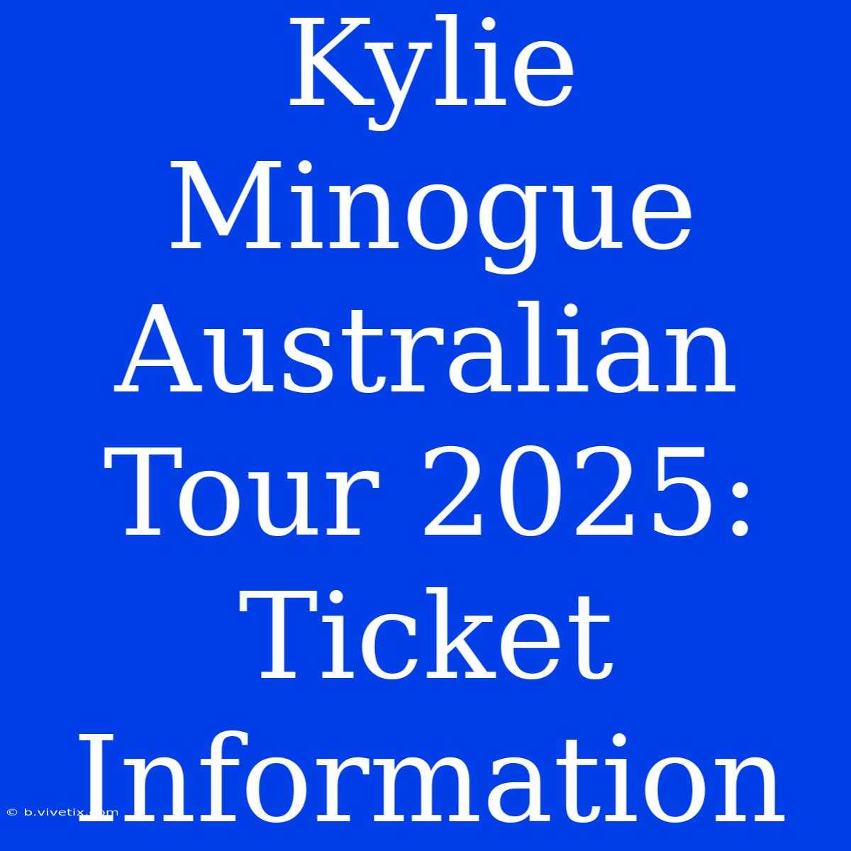 Kylie Minogue Australian Tour 2025: Ticket Information 