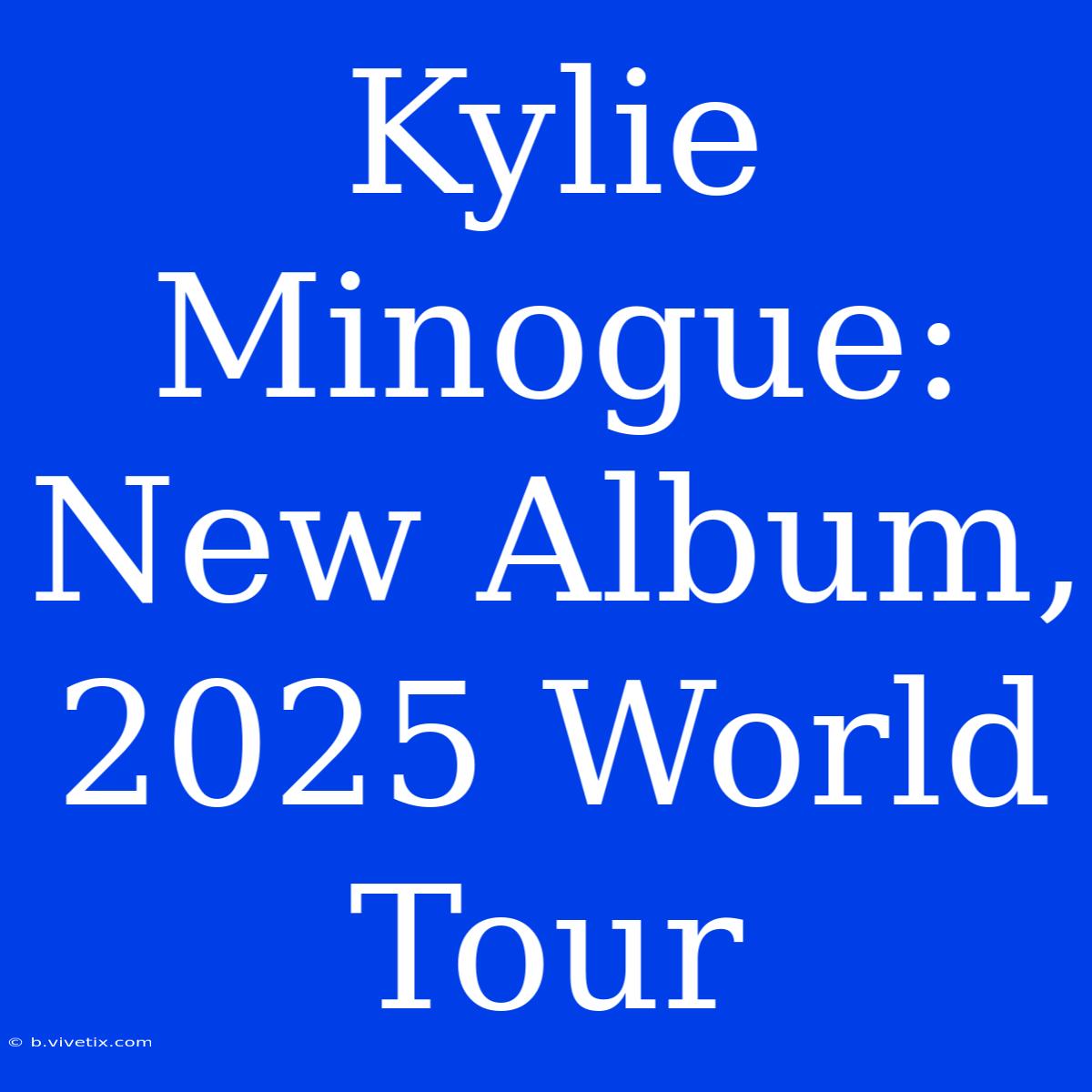 Kylie Minogue: New Album, 2025 World Tour