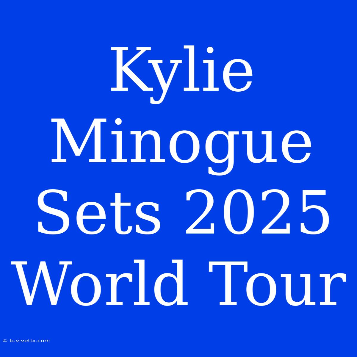 Kylie Minogue Sets 2025 World Tour