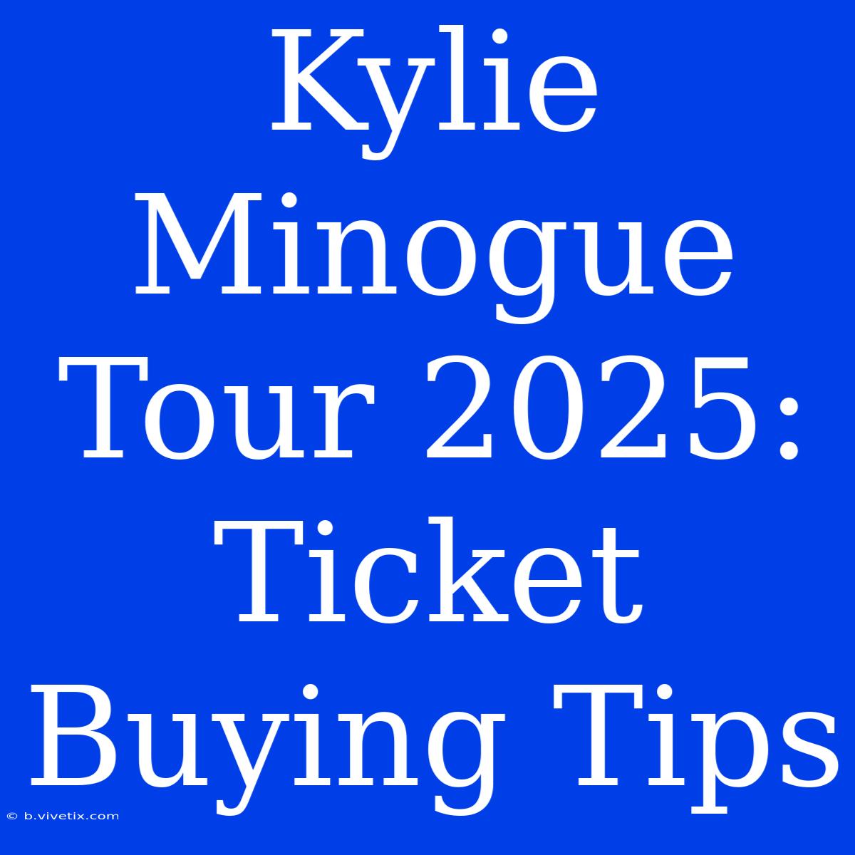 Kylie Minogue Tour 2025: Ticket Buying Tips