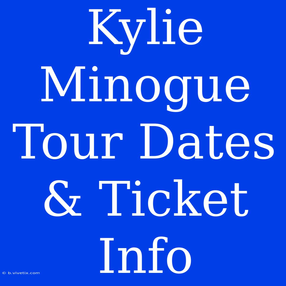 Kylie Minogue Tour Dates & Ticket Info