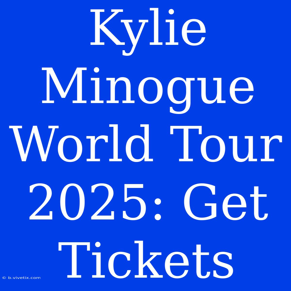 Kylie Minogue World Tour 2025: Get Tickets