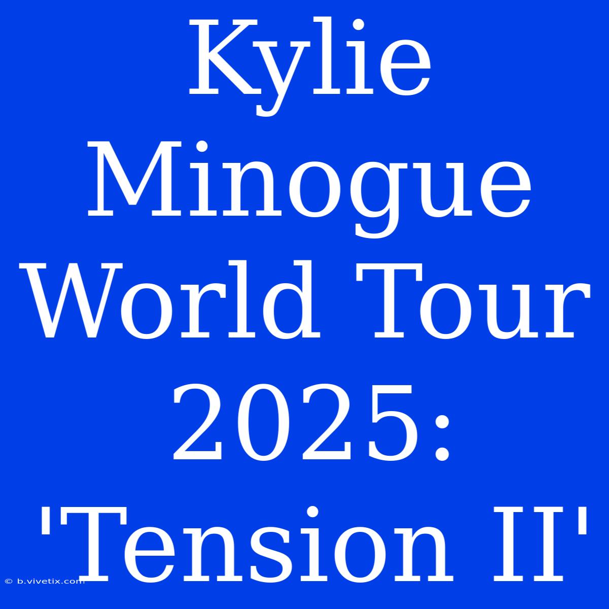 Kylie Minogue World Tour 2025: 'Tension II' 