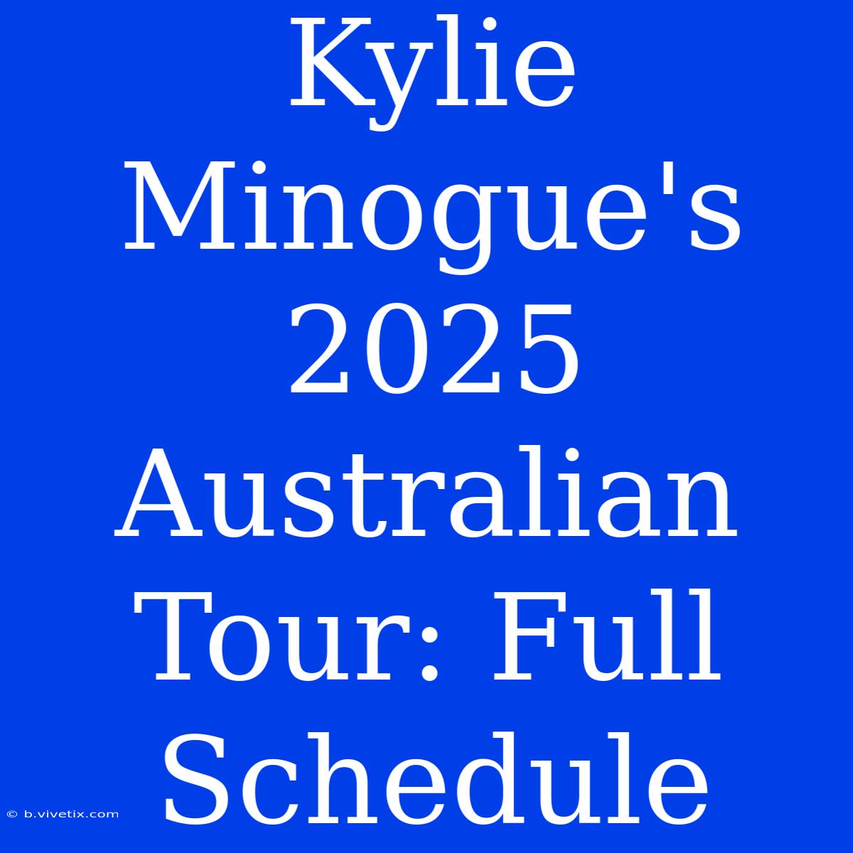 Kylie Minogue's 2025 Australian Tour: Full Schedule