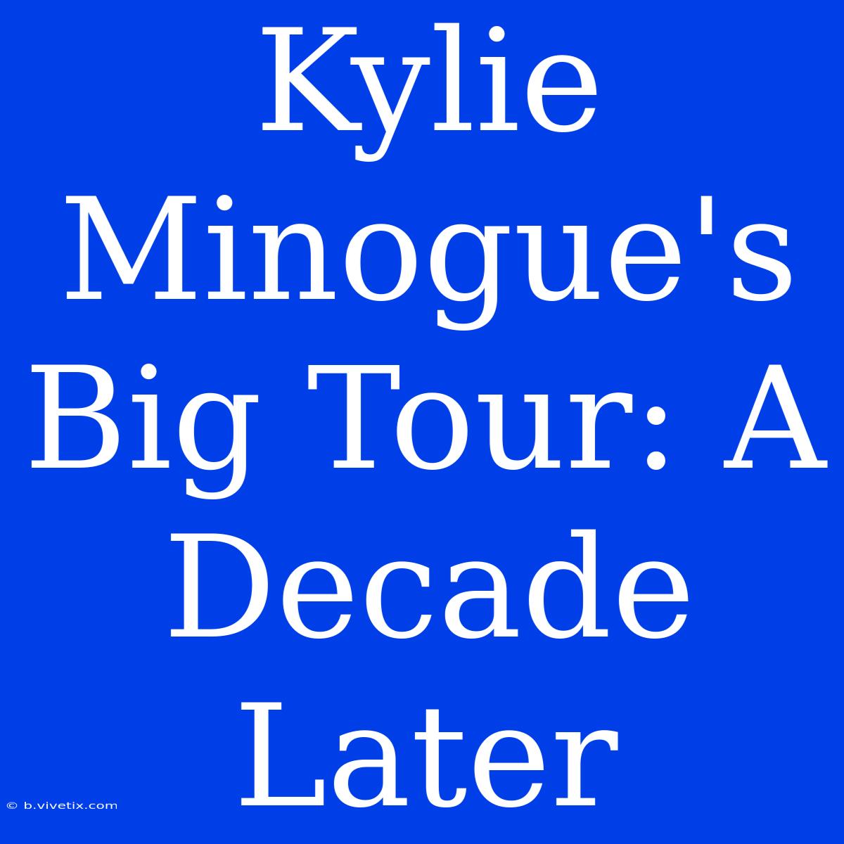 Kylie Minogue's Big Tour: A Decade Later