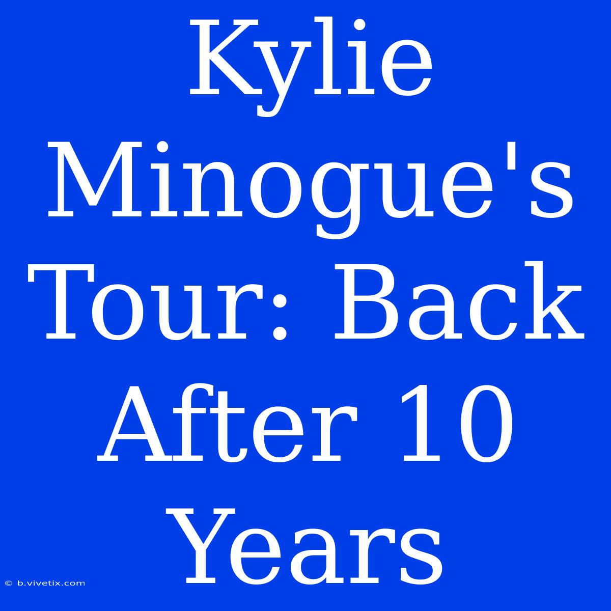 Kylie Minogue's Tour: Back After 10 Years 