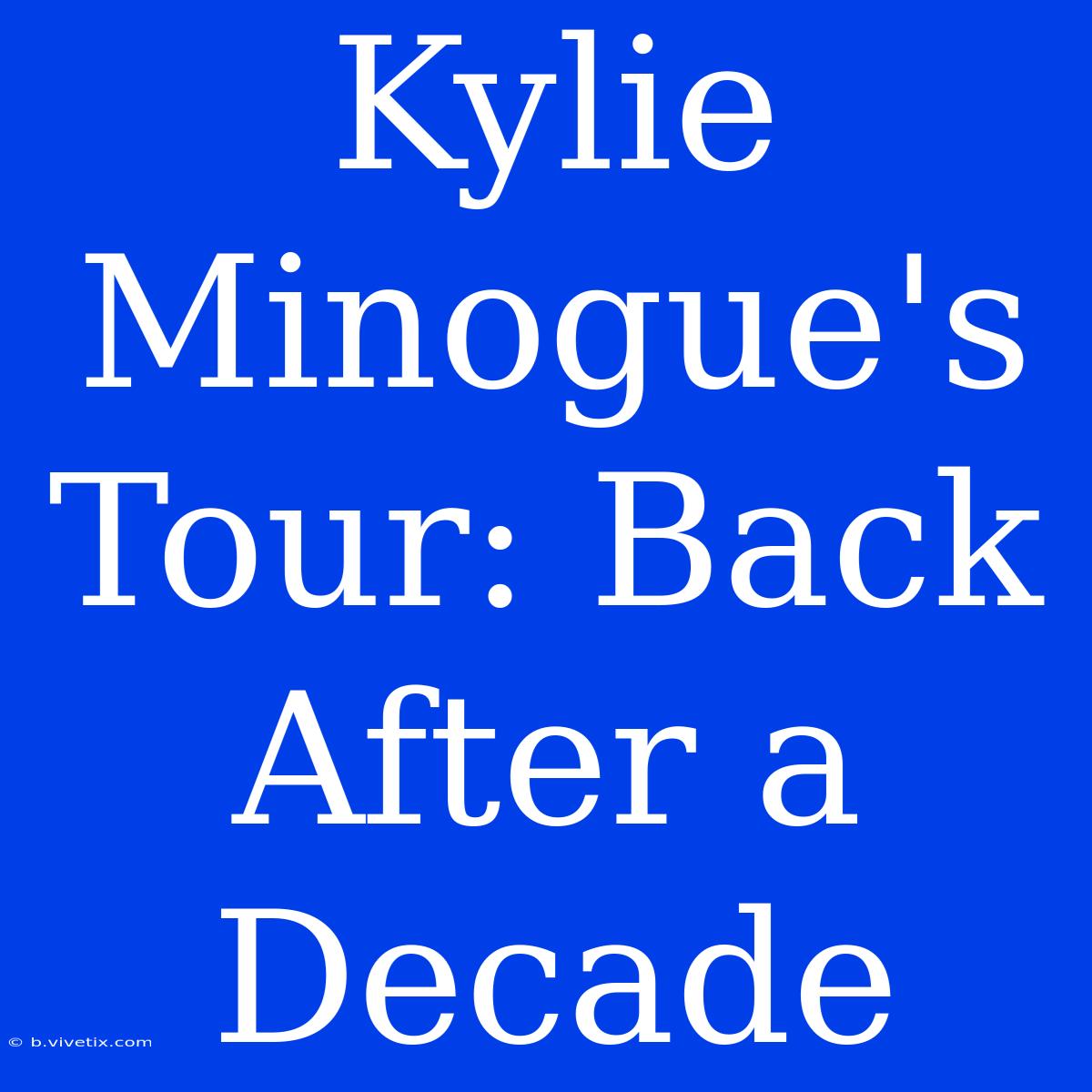 Kylie Minogue's Tour: Back After A Decade