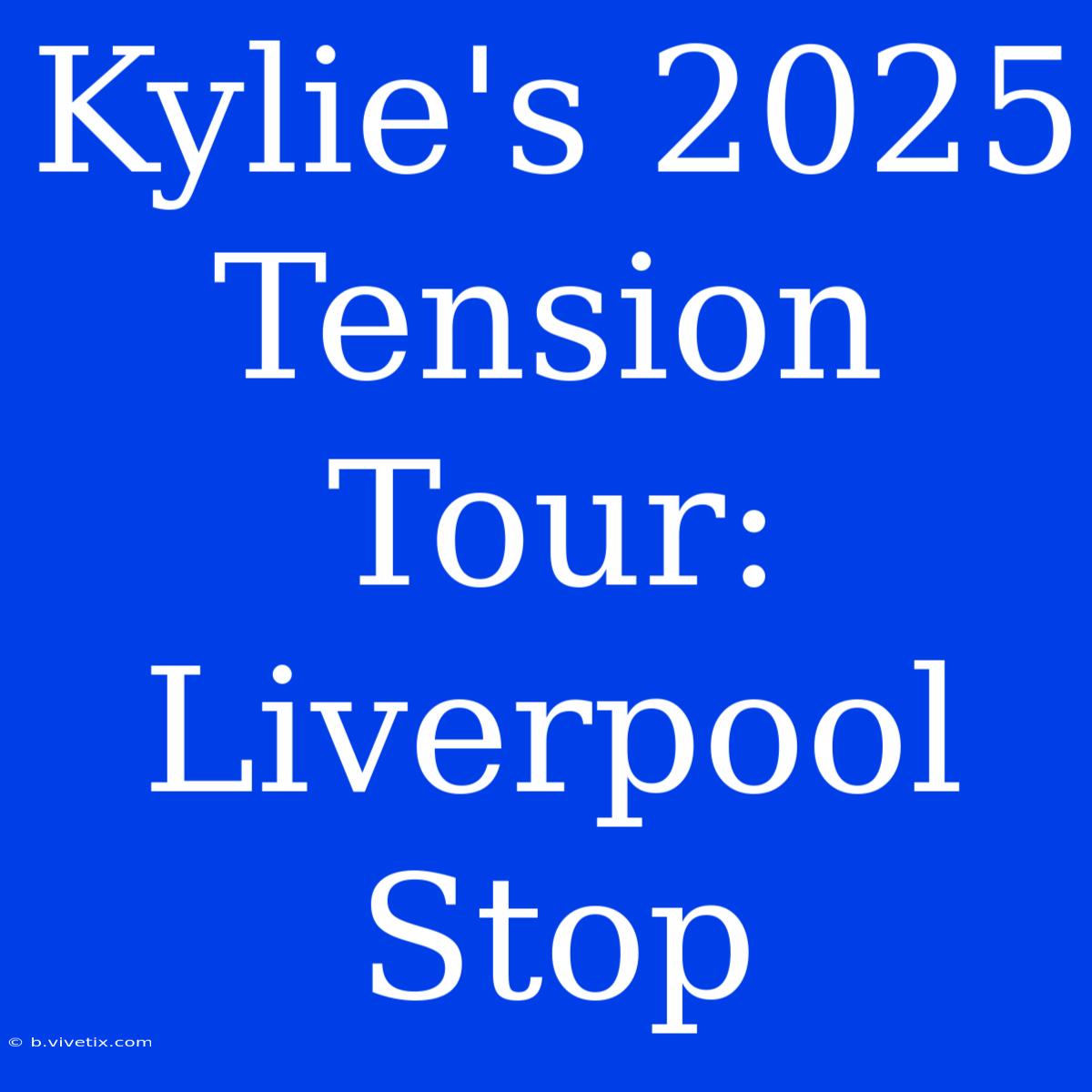 Kylie's 2025 Tension Tour: Liverpool Stop