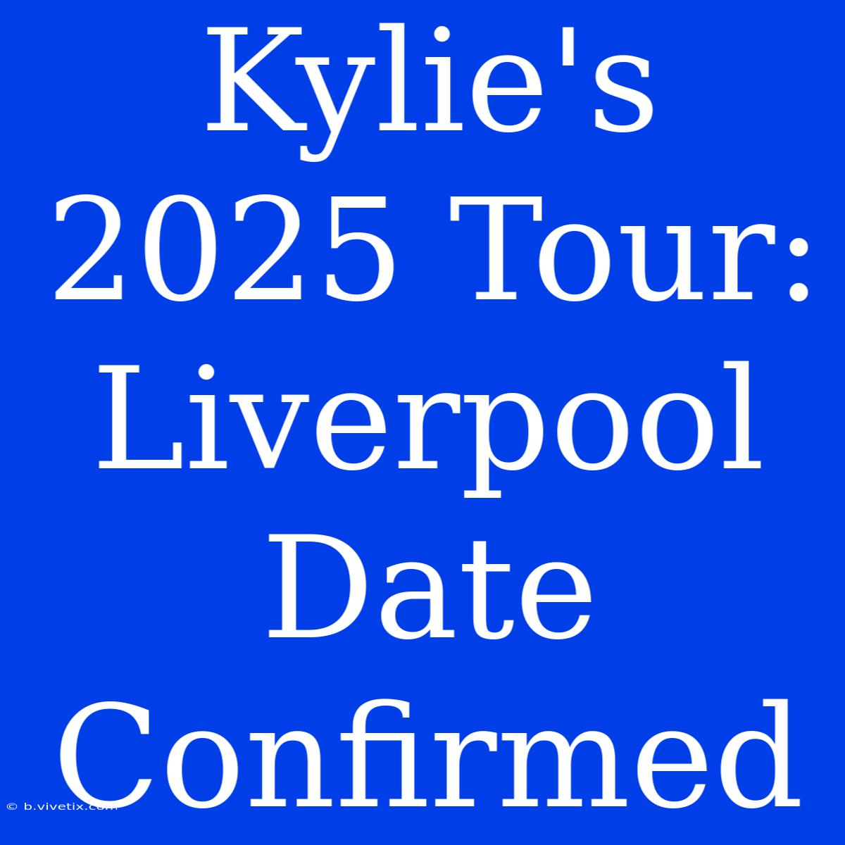 Kylie's 2025 Tour: Liverpool Date Confirmed