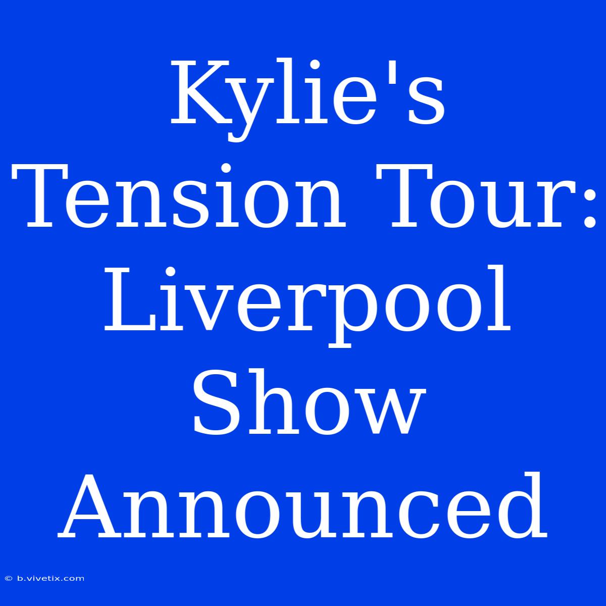 Kylie's Tension Tour: Liverpool Show Announced