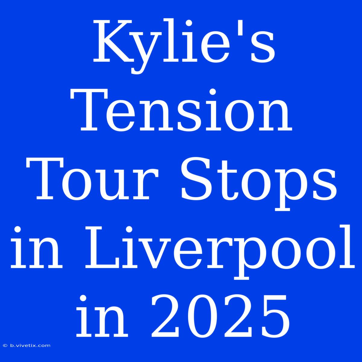 Kylie's Tension Tour Stops In Liverpool In 2025