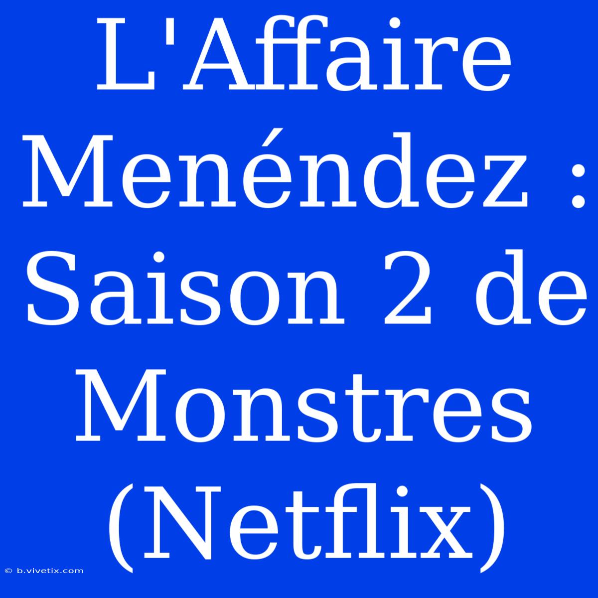 L'Affaire Menéndez :  Saison 2 De Monstres (Netflix)