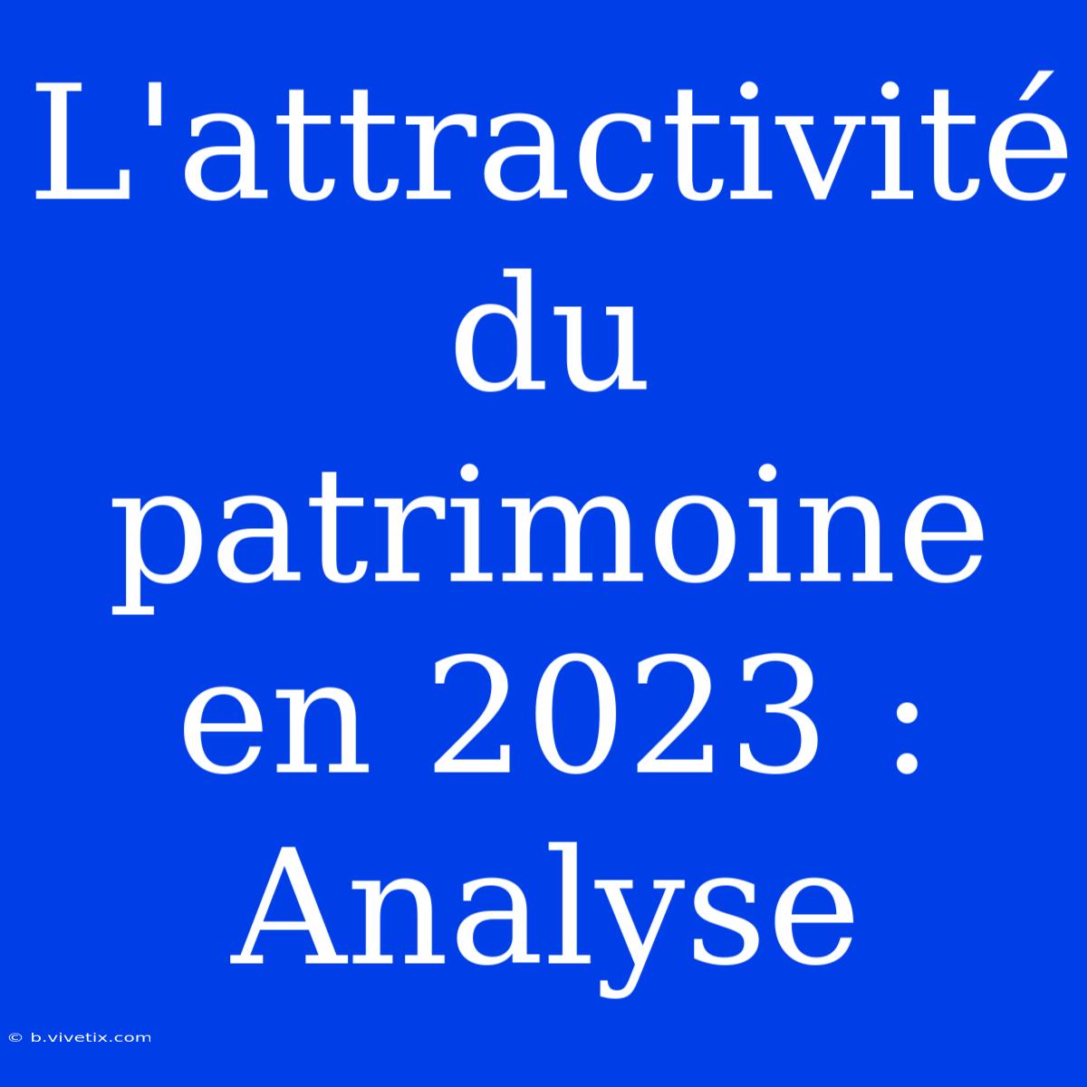 L'attractivité Du Patrimoine En 2023 : Analyse