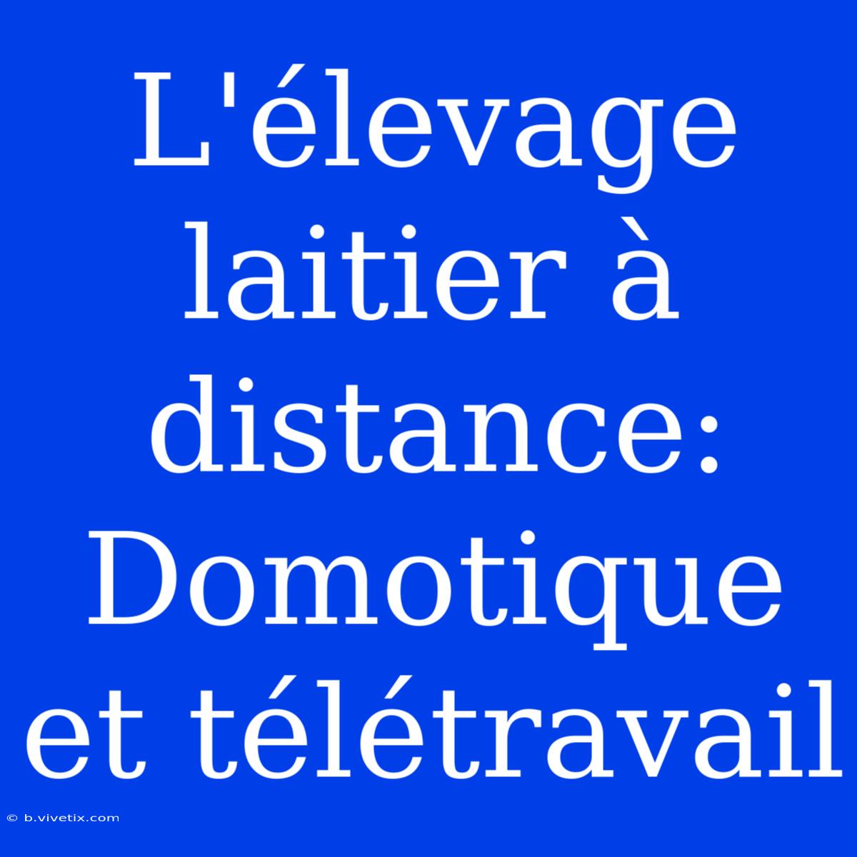 L'élevage Laitier À Distance: Domotique Et Télétravail