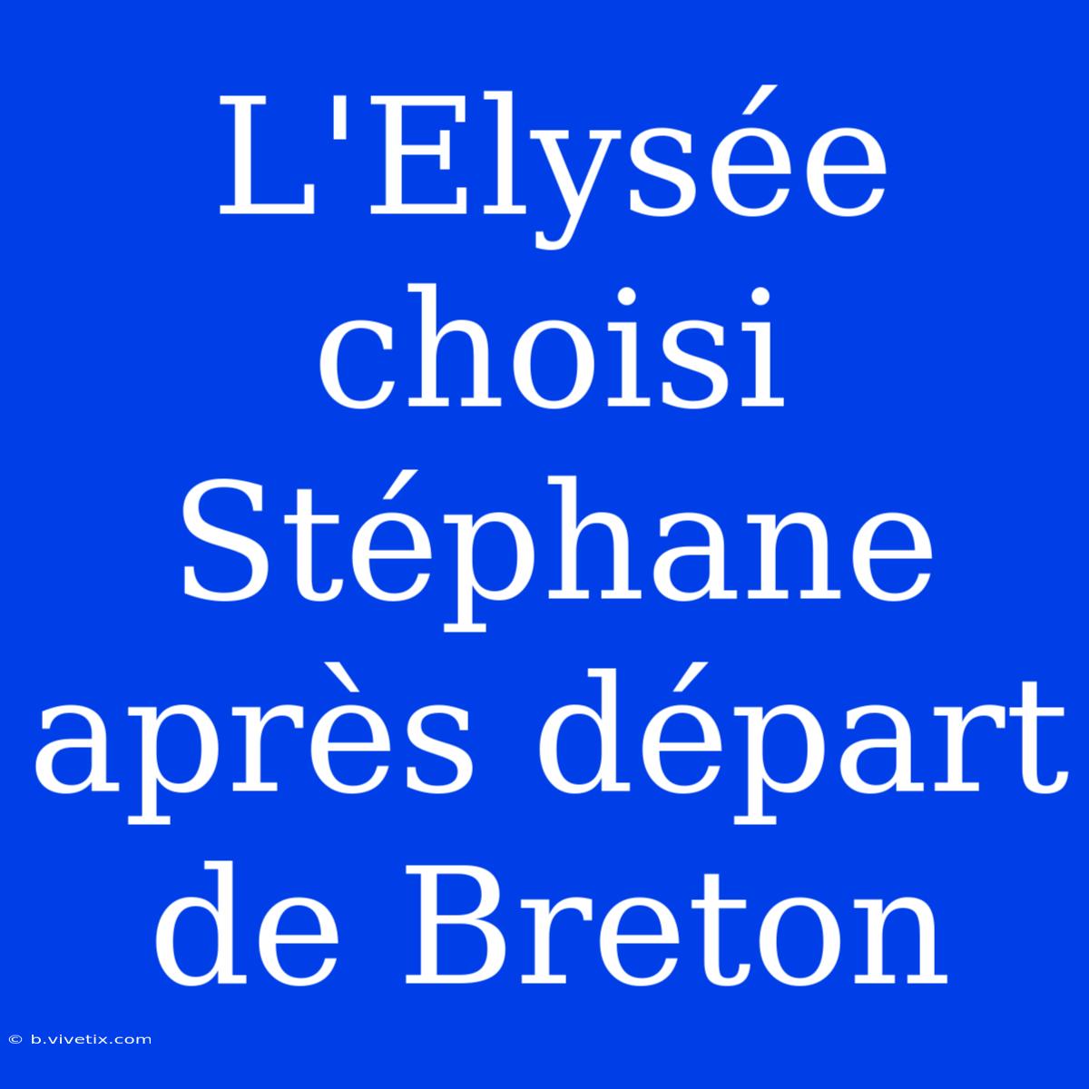 L'Elysée Choisi Stéphane Après Départ De Breton