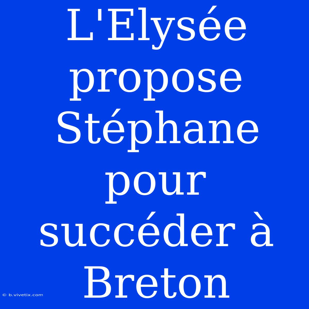 L'Elysée Propose Stéphane Pour Succéder À Breton 