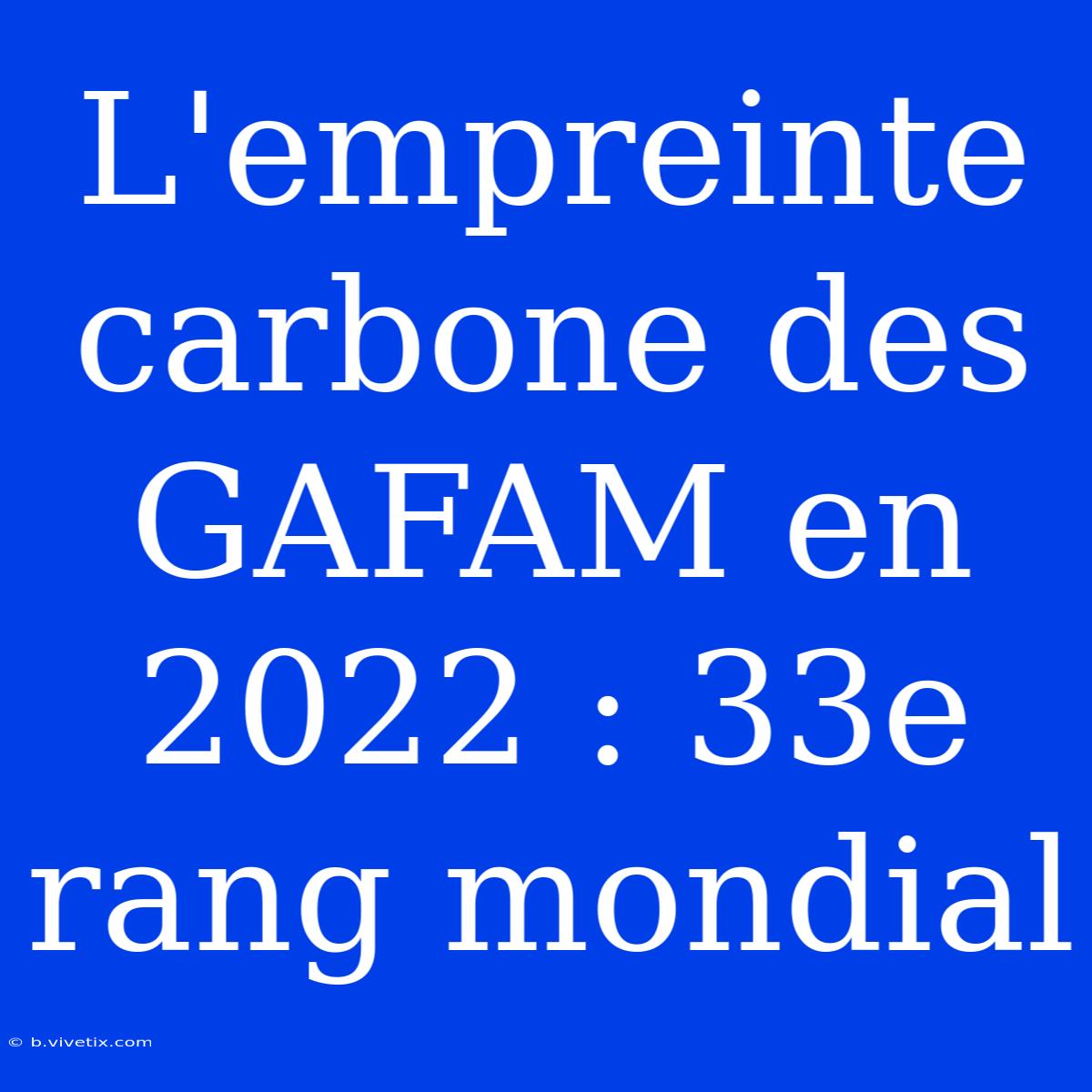 L'empreinte Carbone Des GAFAM En 2022 : 33e Rang Mondial