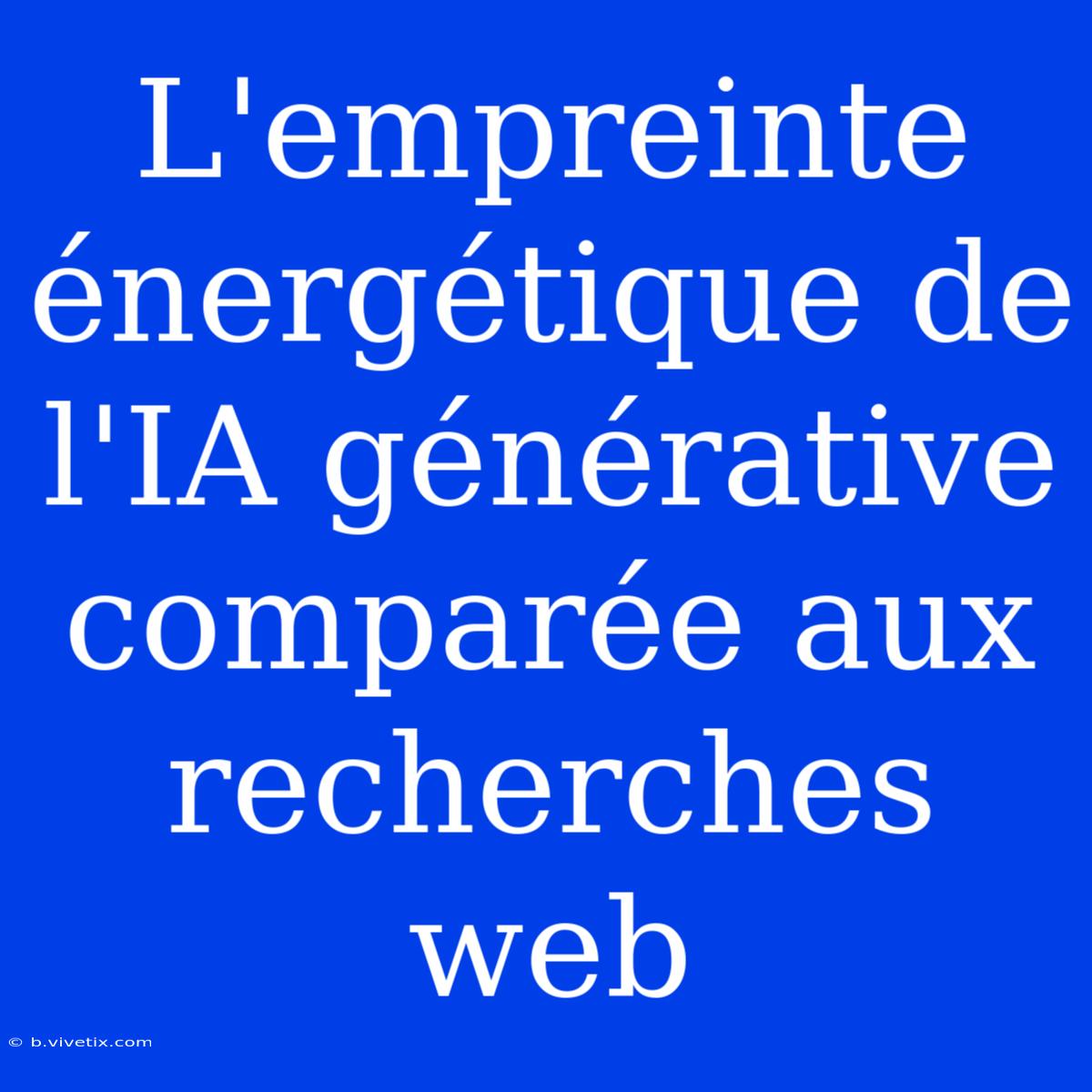 L'empreinte Énergétique De L'IA Générative Comparée Aux Recherches Web