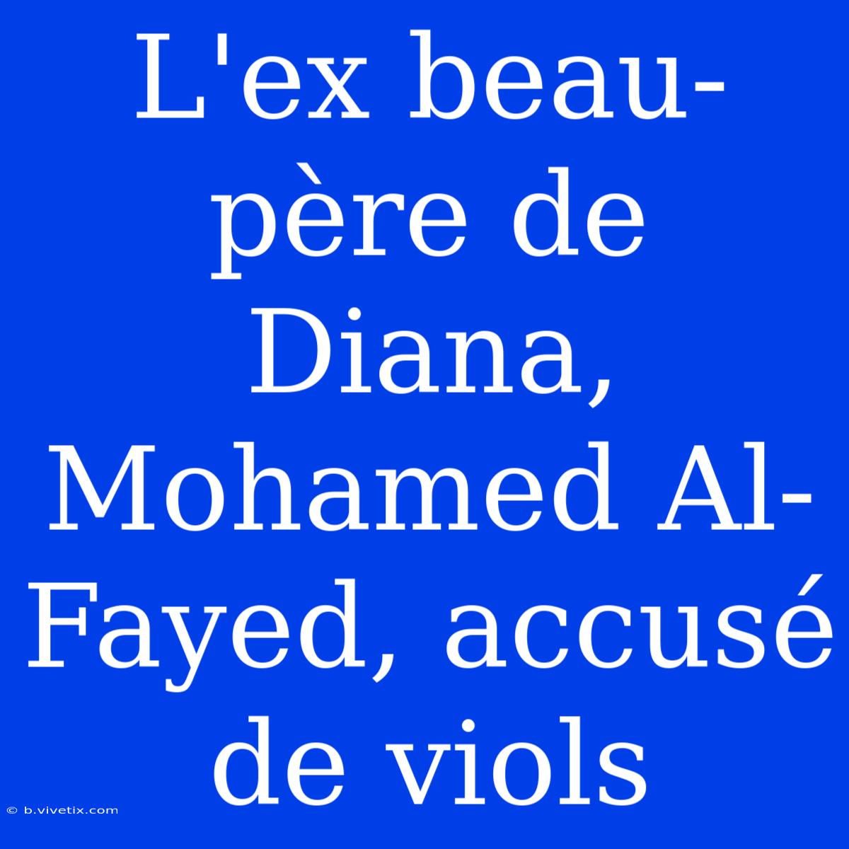 L'ex Beau-père De Diana, Mohamed Al-Fayed, Accusé De Viols